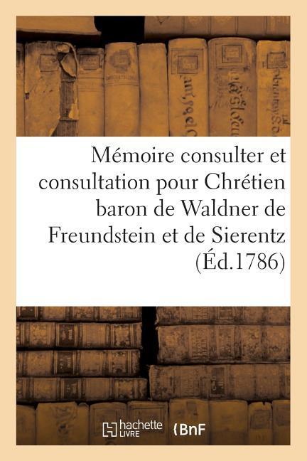 Memoire A Consulter Et Consultation Pour Chretien Baron de Waldner de Freundstein Et de Sierentz - Sans Auteur