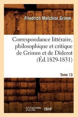 Correspondance Litteraire, Philosophique Et Critique de Grimm Et de Diderot. Tome 13 (Ed.1829-1831) - Grimm, Friedrich Melchior