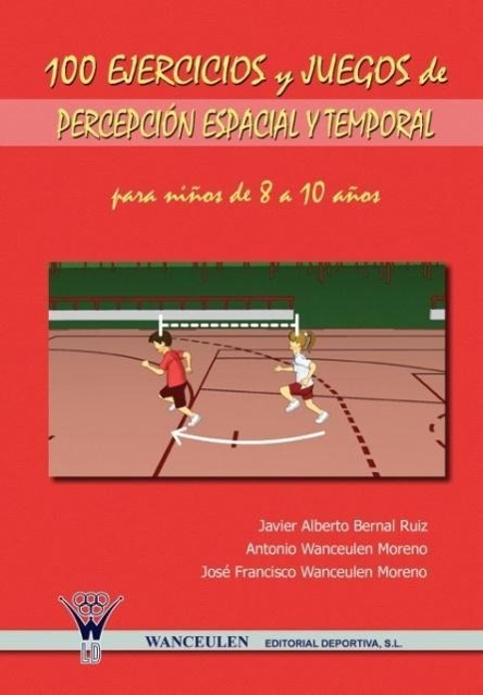 100 Ejercicios y Juegos de Percepcion Espacial y Temporal Para Ninos de 8 a 10 Anos - Bernal Ruiz, Javier Alberto|Wanceulen Moreno, Antonio|Wanceulen Moreno, Jose Francisco