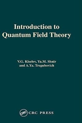 Introduction to Quantum Field Theory - Kiselev, V.lG. (University of Freiburg, Germany)|Shnir, Ya.M. (Institute for Theoretical Physics, Koln, Germany)|Tregubovich, A.Ya.