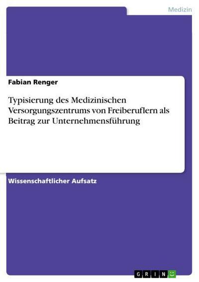 Typisierung des Medizinischen Versorgungszentrums von Freiberuflern als Beitrag zur Unternehmensführung - Fabian Renger
