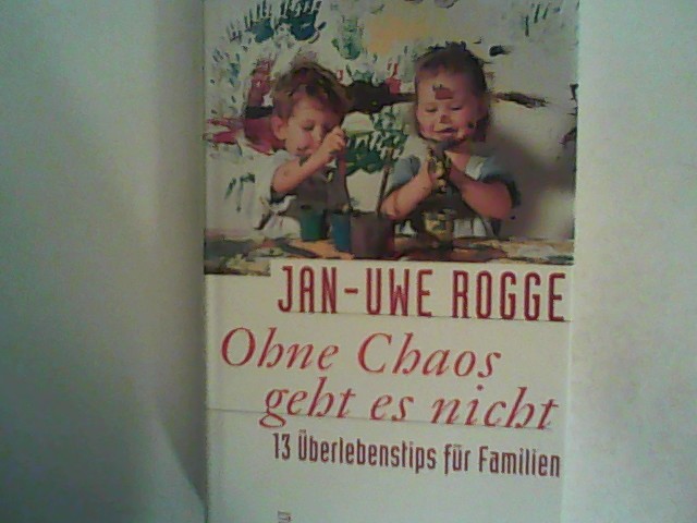 Ohne Chaos geht es nicht: 13 Überlebenstipps für Familien - Rogge, Jan-Uwe