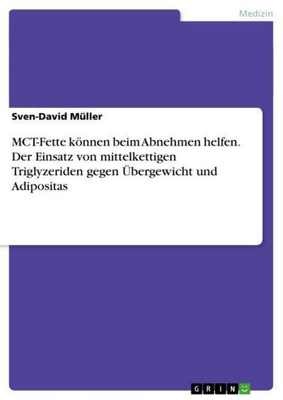 MCT-Fette können beim Abnehmen helfen. Der Einsatz von mittelkettigen Triglyzeriden gegen Übergewicht und Adipositas - Sven-David Müller