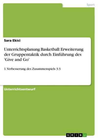 Unterrichtsplanung Basketball: Erweiterung der Gruppentaktik durch Einführung des 'Give and Go' : 1. Verbesserung des Zusammenspiels 3:3 - Sara Ekici