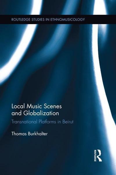 Local Music Scenes and Globalization : Transnational Platforms in Beirut - Thomas Burkhalter