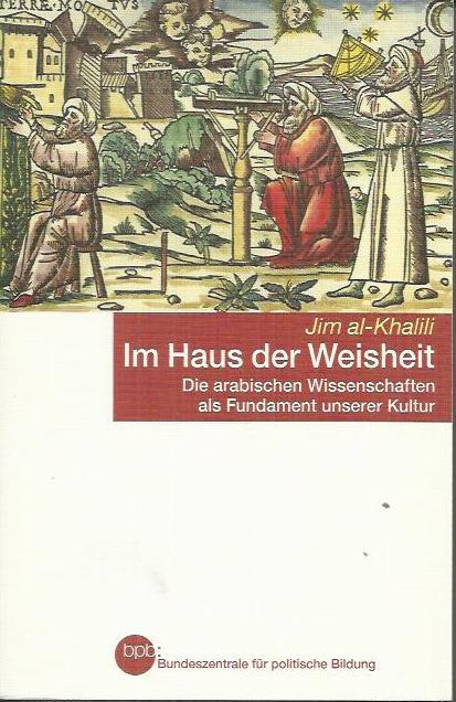 Im Haus der Weisheit. Die arabischen Wissenschaften als Fundament unserer Kultur