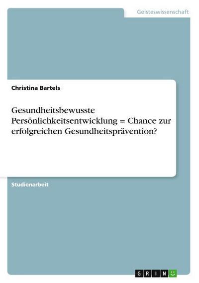 Gesundheitsbewusste Persönlichkeitsentwicklung = Chance zur erfolgreichen Gesundheitsprävention? - Christina Bartels