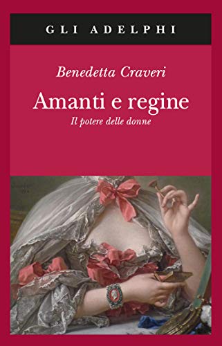 Amanti e regine. Il potere delle donne - Craveri Benedetta