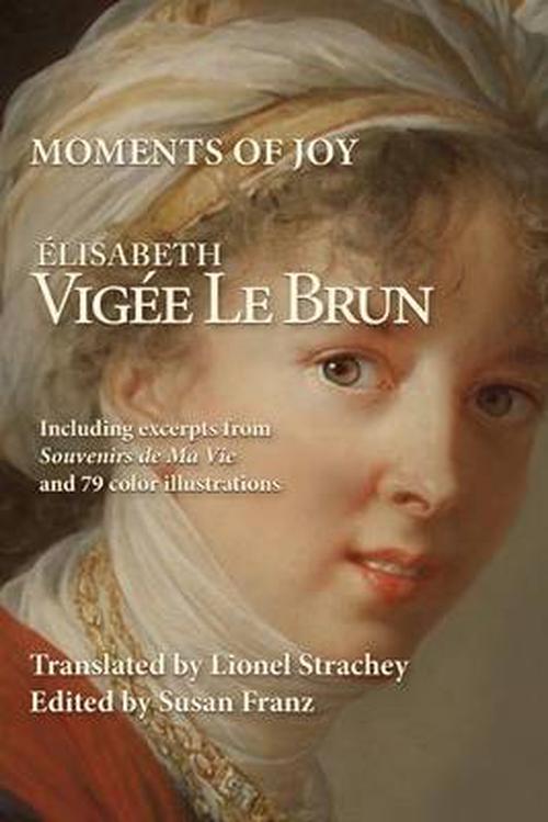 Moments of Joy Elizabeth Vigee Le Brun: Including Excerpts from Souvenirs de Ma Vie and 79 Color Illustrations (Paperback) - Elisabeth Vigee Le Brun
