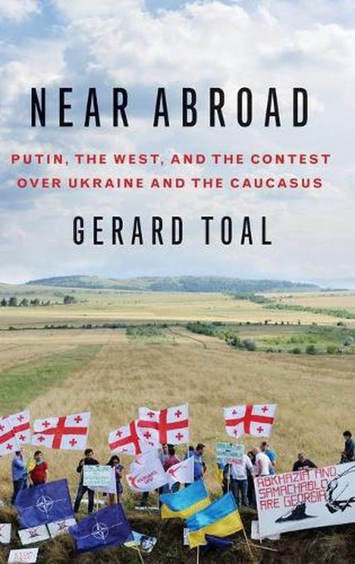 Near Abroad: Putin, the West and the Contest Over Ukraine and the Caucasus (Hardcover) - Gerard Toal