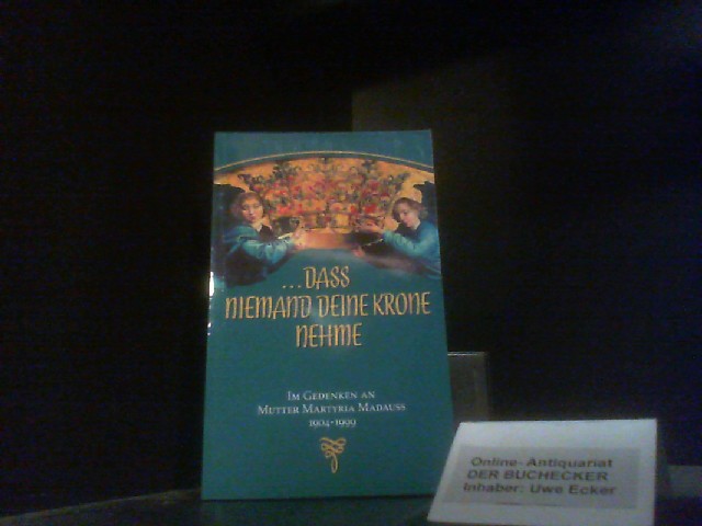 dass niemand deine Krone nehme: Im Gedenken an Mutter Martyria Madauss 1904-1999 - Marienschwesternschaft e.V., Evang.