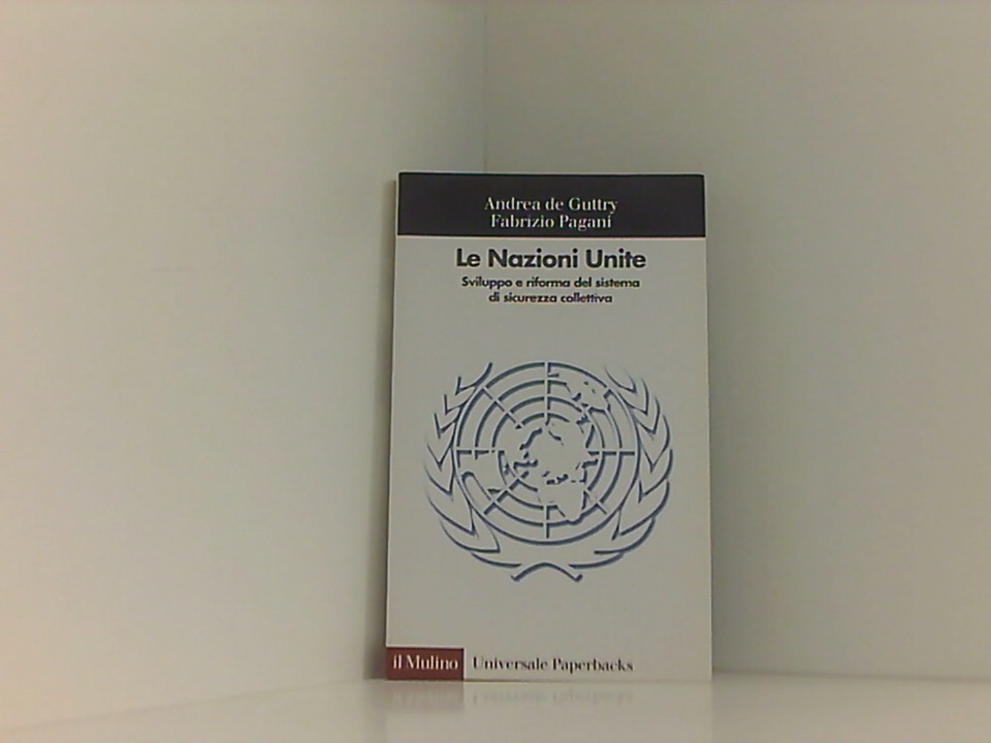 Le Nazioni Unite. Sviluppo e riforma del sistema di sicurezza collettiva - De Guttry, Andrea und Fabrizio Pagani