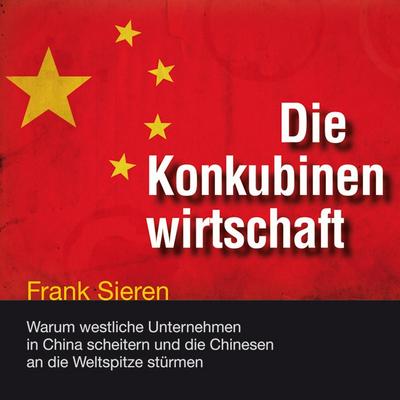 Die Konkubinenwirtschaft: Warum westliche Unternehmen in China scheitern und die Chinesen an die Weltspitze stürmen (ungekürzte Lesung) : Warum westliche Unternehmen in China scheitern und die Chinesen an die Weltspitze stürmen. Hrsg.: RADIOROPA Hörbuch - eine Division der TechniSat Digital GmbH - Frank Sieren (Autor),Peter Woy (Sprecher)