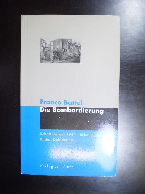 Die Bombardierung. Schaffhausen 1944 - Erinnerungen, Bilder, Dokumente - Battel, Franco