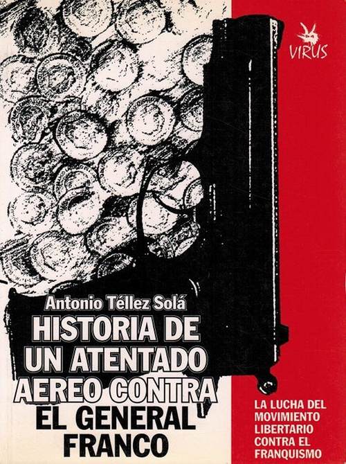 Historia de un atentado aéreo contra el general Franco. La lucha del movimiento libertario contra el franquismo. - Téllez Solá, Antonio [1921-2005]