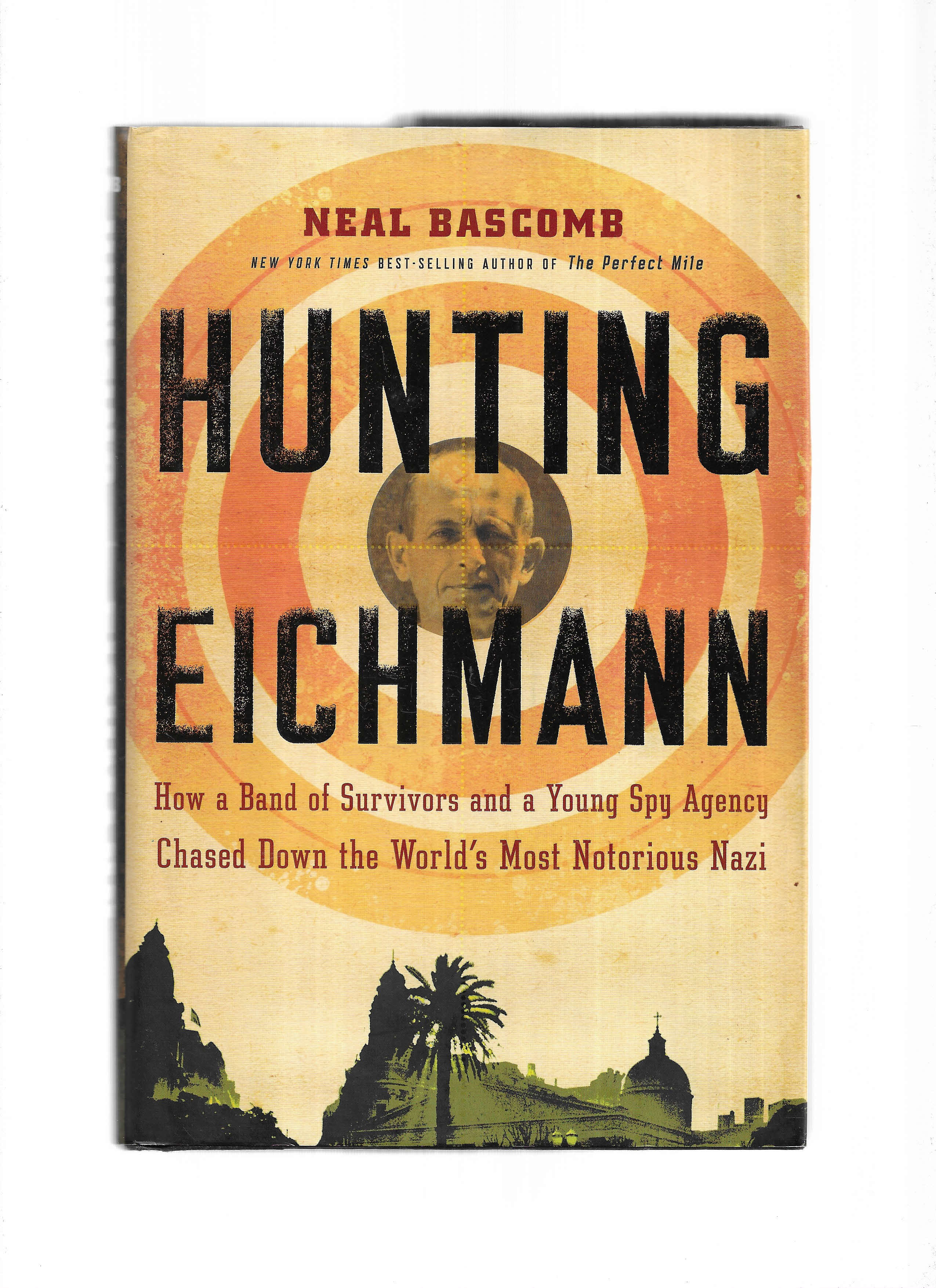 HUNTING EICHMANN: How A Band Of Survivors And A Young Spy Agency Chased Down The World's Most Notorious Nazi - Bascomb, Neal