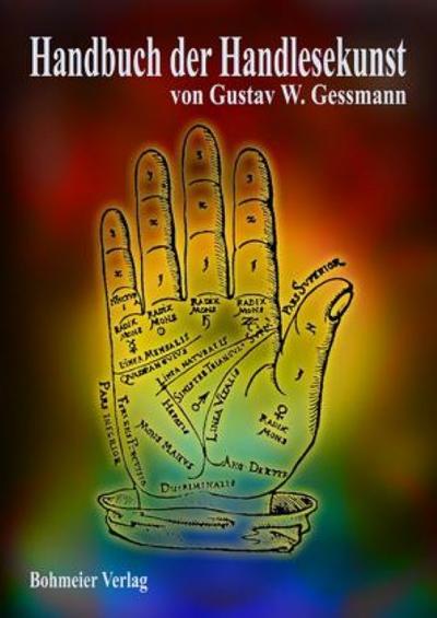 Handbuch der Handlesekunst: Eine kurze übersichtliche Zusammenstellung für Chiromanten - Die Deutung der Handformen und Handfläche : Eine kurze übersichtliche Zusammenstellung für Chiromanten - Die Deutung der Handformen und Handfläche - Gustav W. Gessmann