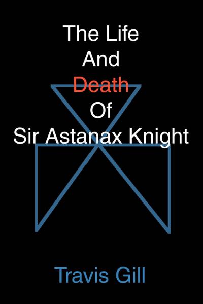 The Life And Death Of Sir Astanax Knight - Travis Gill