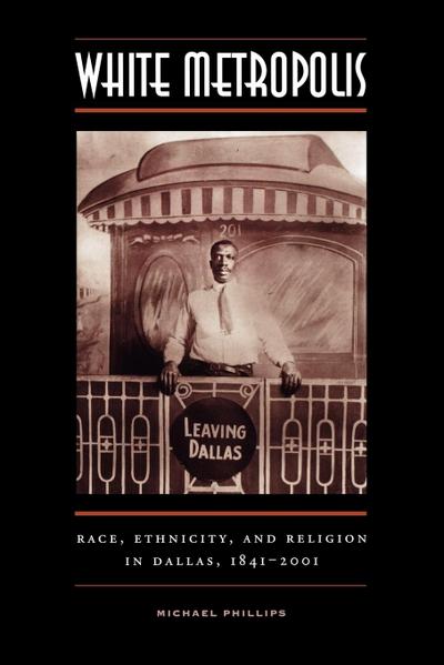 White Metropolis : Race, Ethnicity, and Religion in Dallas, 1841-2001 - Michael Phillips