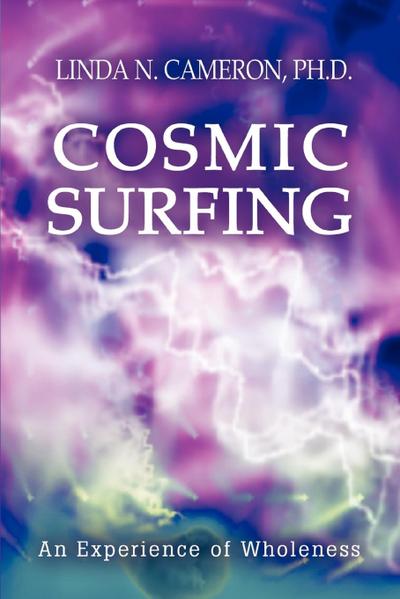 Cosmic Surfing : An Experience of Wholeness - Linda N. Cameron Ph. D.