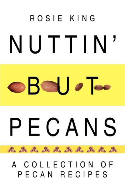 Nuttin' But Pecans : A Collection of Pecan Recipes - Rosie King