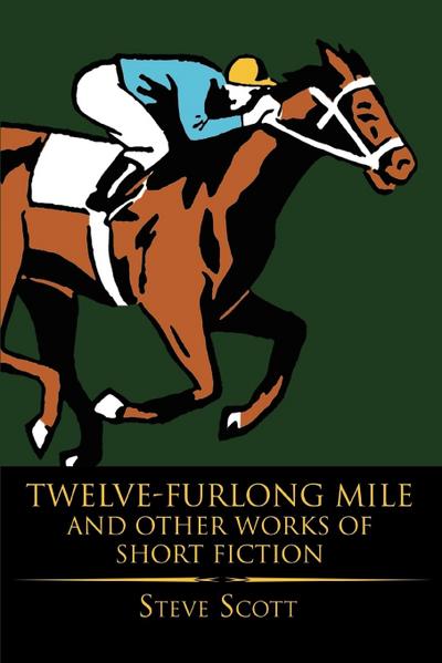 Twelve-Furlong Mile and Other Works of Short Fiction - Steve Scott