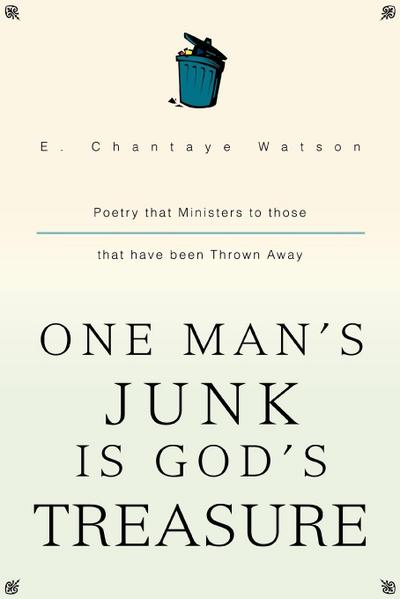 One Man's Junk Is God's Treasure : Poetry that Ministers to those that have been Thrown Away - E. Chantaye Watson