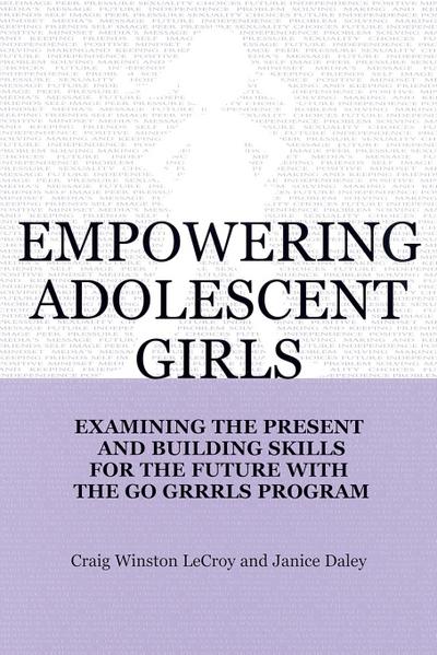 Empowering Adolescent Girls : Examining the Present and Building Skills for the Future with the Go Grrrls Program - Craig Winston Lecroy