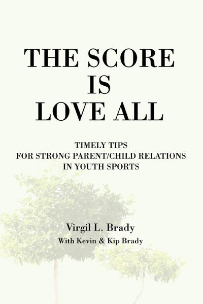 The Score Is Love All : Timely Tips for Strong Parent/Child Relations in Youth Sports - Virgil L. Brady