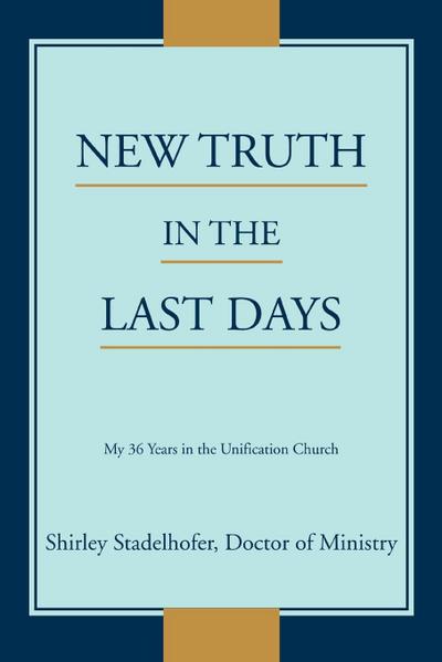 New Truth in the Last Days : My 36 Years in the Unification Church - Shirley Stadelhofer