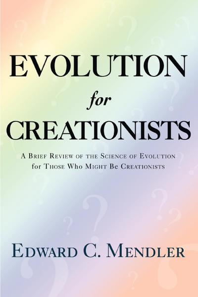 Evolution for Creationists : A Brief Review of the Science of Evolution For Those who Might be Creationists - Edward C Mendler