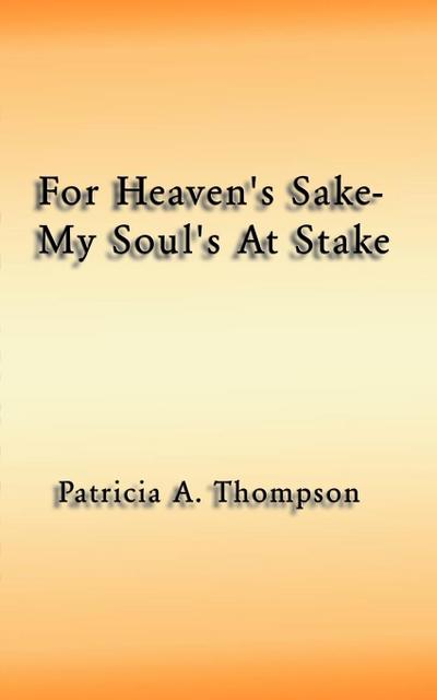 For Heaven's Sake-My Soul's at Stake - Patricia A. Thompson