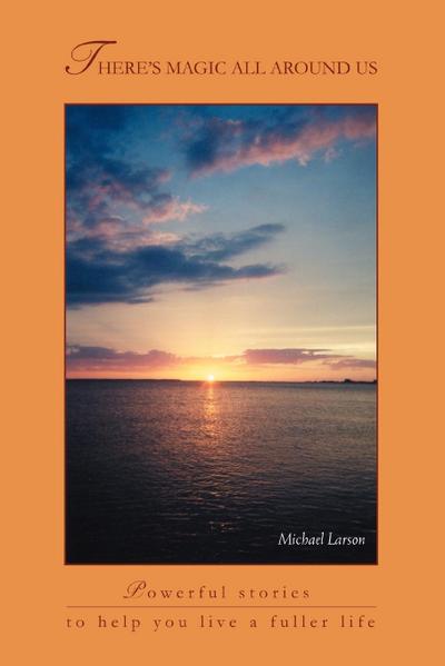 There's Magic All Around Us : Powerful Stories to Help You Live a Fuller Life - Michael Larson