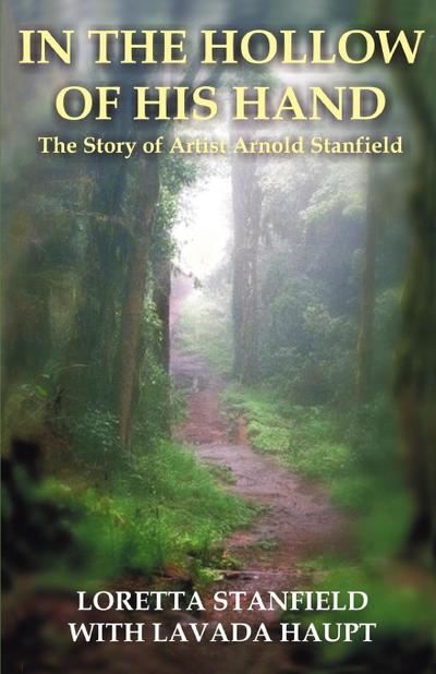 In the Hollow of His Hand : The Story of Artist Arnold Stanfield - Loretta A Stanfield