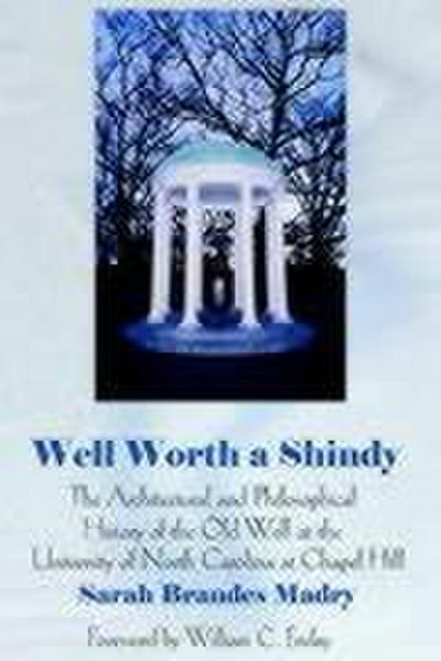 Well Worth a Shindy : The Architectural and Philosophical History of the Old Well at the University of North Carolina at Chapel Hill - Sarah Brandes Madry