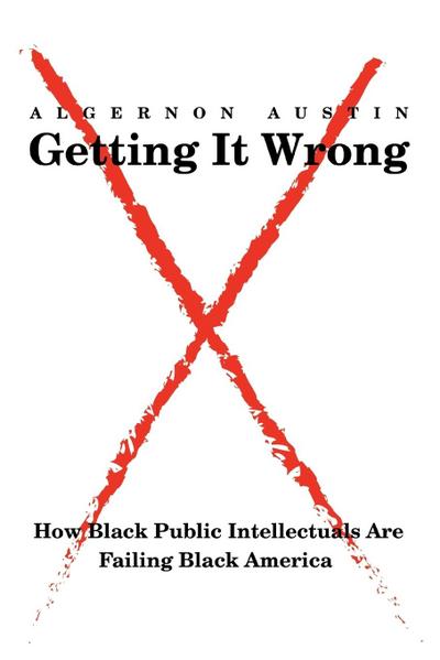 Getting It Wrong : How Black Public Intellectuals Are Failing Black America - Algernon Austin