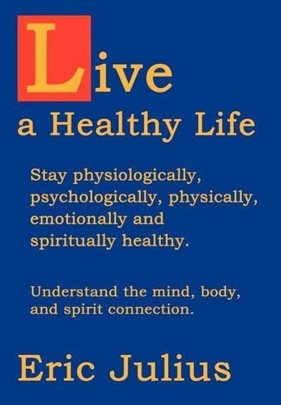 Live a Healthy Life : Stay physiologically, psychologically, physically, emotionally and spiritually healthy. - Eric Julius