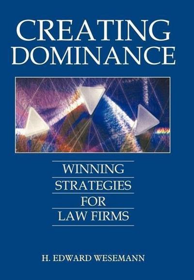 Creating Dominance : Winning Strategies for Law Firms - H. Edward Wesemann