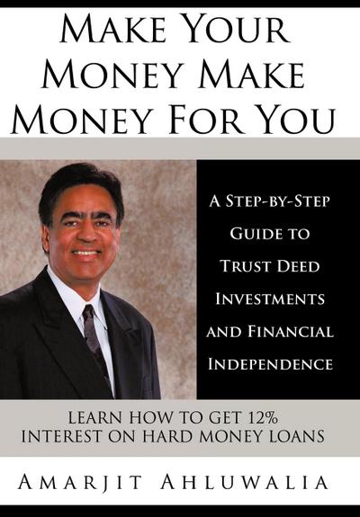 Make Your Money Make Money For You : A Step-by-Step Guide to Trust Deed Investments and Financial Independence - Amarjit Ahluwalia