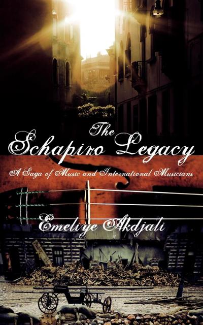 The Schapiro Legacy : A Saga of Music and International Musicians - Emeliye Akdjali
