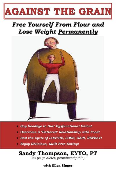 AGAINST THE GRAIN : Free Yourself From Flour and Lose Weight Permanently - Sandy Thompson