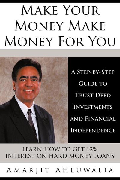 Make Your Money Make Money for You : A Step-By-Step Guide to Trust Deed Investments and Financial Independence - Amarjit Ahluwalia