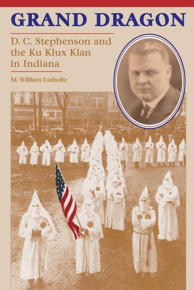 Grand Dragon : D.C. Stephenson and the Ku Klux Klan - M. William Lutholtz