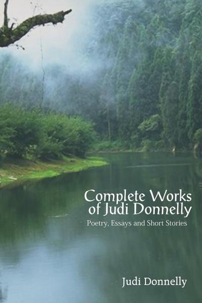 Complete Works of Judi Donnelly : Poetry, Essays and Short Stories - Judi Donnelly