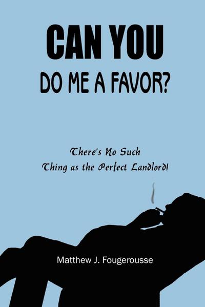 CAN YOU DO ME A FAVOR? : There's No Such Thing as the Perfect Landlord! - Matthew J. Fougerousse