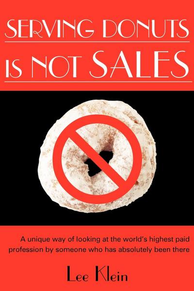 Serving Donuts Is Not Sales : A Unique Way of Looking at the World's Highest Paid Profession by Someone Who Has Absolutely Been There - Lee Klein