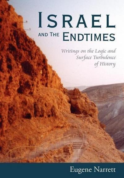 Israel and The Endtimes : Writings on the Logic and Surface Turbulence of History - Eugene Narrett