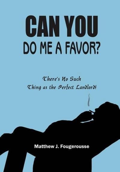 CAN YOU DO ME A FAVOR? : There's No Such Thing as the Perfect Landlord! - Matthew J. Fougerousse