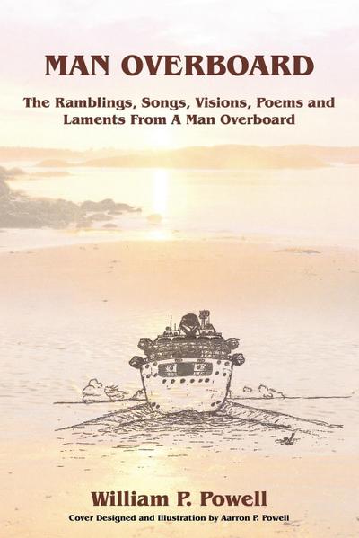 MAN OVERBOARD : The Ramblings, Songs, Visions, Poems and Laments From A Man Overboard - William P. Powell