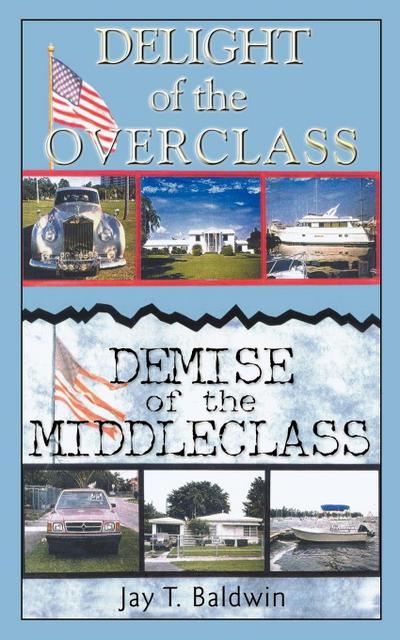 Delight of the Overclass! Demise of the Middleclass! - Jay T. Baldwin